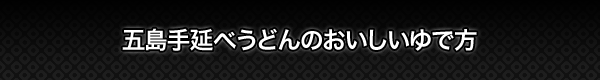 五島手延べうどんのおいしいゆで方